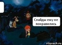 Слайды ему не понравились