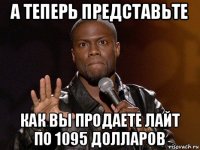 а теперь представьте как вы продаете лайт по 1095 долларов