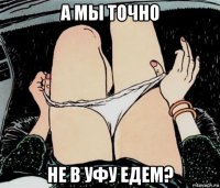 а мы точно не в уфу едем?