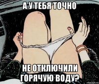 а у тебя точно не отключили горячую воду?