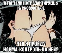 а ты точно отредактируешь курсовую так, что я пройду норма-контроль по ней?