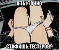 а ты точно стафишь тестеров?