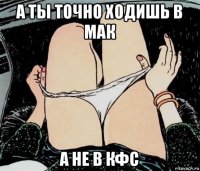 а ты точно ходишь в мак а не в кфс