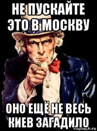 не пускайте это в москву оно ещё не весь киев загадило