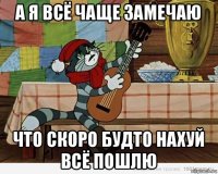 а я всё чаще замечаю что скоро будто нахуй всё пошлю