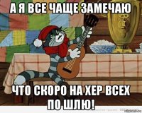 а я все чаще замечаю что скоро на хер всех по шлю!