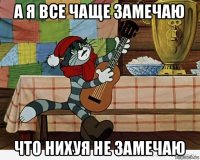 а я все чаще замечаю что нихуя не замечаю