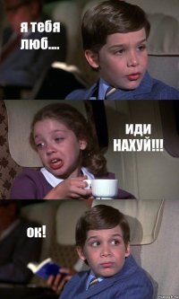 я тебя люб.... иди НАХУЙ!!! ок!