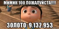 мимик 100 пожалуйста!!!! золото: 9.132.953