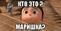 кто это ? маришка?