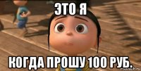 это я когда прошу 100 руб.