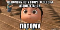 но почему нету второго сезона атаки тетанов потому