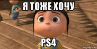 я тоже хочу ps4