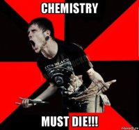 chemistry must die!!!