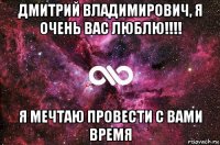 дмитрий владимирович, я очень вас люблю!!!! я мечтаю провести с вами время