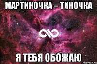 мартиночка – тиночка я тебя обожаю