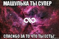 машулька ты супер❤ спасибо за то что ты есть)*