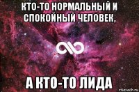 кто-то нормальный и спокойный человек, а кто-то лида