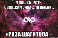 у пашка...есть своя..самочка ...по имени... «роза шагитова »