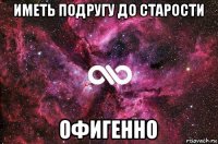 иметь подругу до старости офигенно