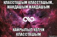 классташым классташым.. жандашым жандашым кайрылып келчи классташым