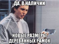 да, в наличии новые размеры деревянных рамок