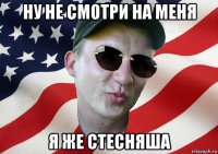 ну не смотри на меня я же стесняша