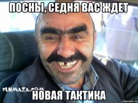посны, седня вас ждет новая тактика
