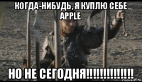 когда-нибудь, я куплю себе apple но не сегодня!!!!!!!!!!!!!!