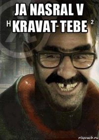 ja nasral v kravat tebe 