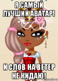 я самый лучший аватар! и слов на ветер не кидаю!