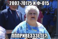 2002-70175 и ф-015 пппривезззете?