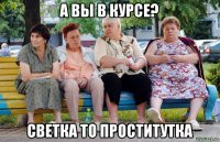 а вы в курсе? светка то проститутка