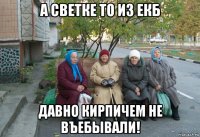 а светке то из екб давно кирпичем не въебывали!