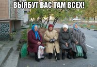 выябут вас там всех! 