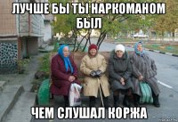 лучше бы ты наркоманом был чем слушал коржа