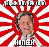 держи внучёк 1000 копеек