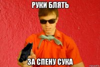 руки блять за спену сука