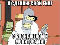 я сделаю свой fnaf с блэкджеком и мониторами!