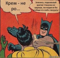 Крем - не ро... Заткнись, подвальный критик! Нихрена не шаришь, постыдился бы вообще что-либо говорить!