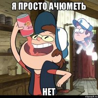я просто ачюметь нет
