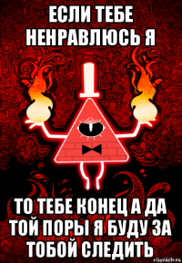 если тебе ненравлюсь я то тебе конец а да той поры я буду за тобой следить