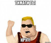 тимати ты крут!