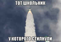 тот школьник у которого стилнули