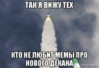 так я вижу тех кто не любит мемы про нового декана