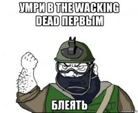 умри в the wacking dead первым блеять