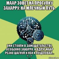 маар зовет на прогулку захарру: на млечный путь. они стояли в замешательстве. особенно захарра. и вдруг маар резко шагнул к ней и поцеловал... ^_^