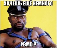 хочешь ещё немного pbmd ?