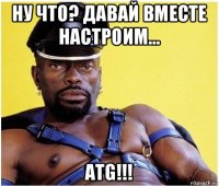 ну что? давай вместе настроим... atg!!!