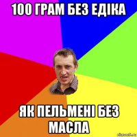 100 грам без едіка як пельмені без масла